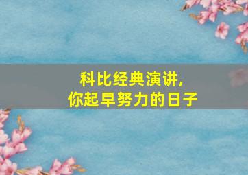 科比经典演讲, 你起早努力的日子